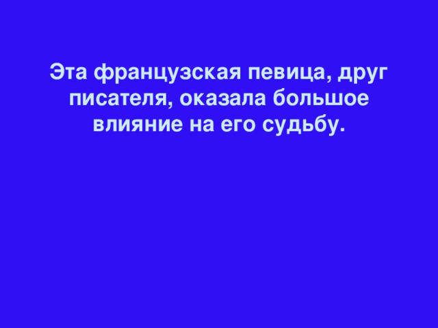 Эта французская певица, друг писателя, оказала большое влияние на его судьбу.