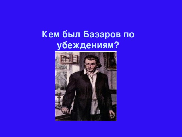 Кем был Базаров по убеждениям?