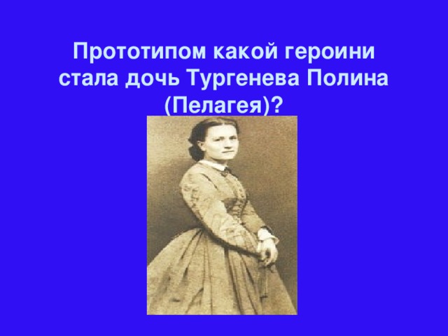 Прототипом какой героини стала дочь Тургенева Полина (Пелагея)?