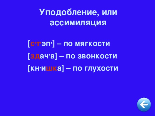 Уподобление, или ассимиляция [ с , т , эп , ] – по мягкости [ зд ач , а ] – по звонкости [ кн , и шк а ] – по глухости