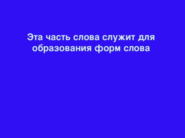 Эта часть слова служит для образования форм слова