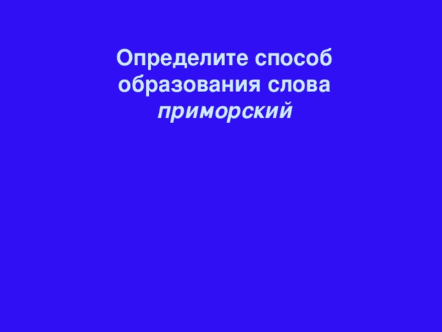 Определите способ образования слова приморский