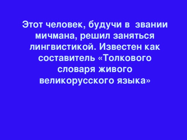 Этот человек, будучи в звании мичмана, решил заняться лингвистикой. Известен как составитель «Толкового словаря живого великорусского языка»