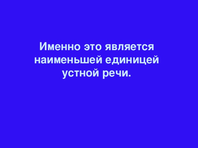 Именно это является наименьшей единицей устной речи.