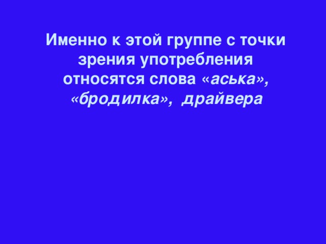 Именно к этой группе с точки зрения употребления относятся слова « аська», «бродилка», драйвера