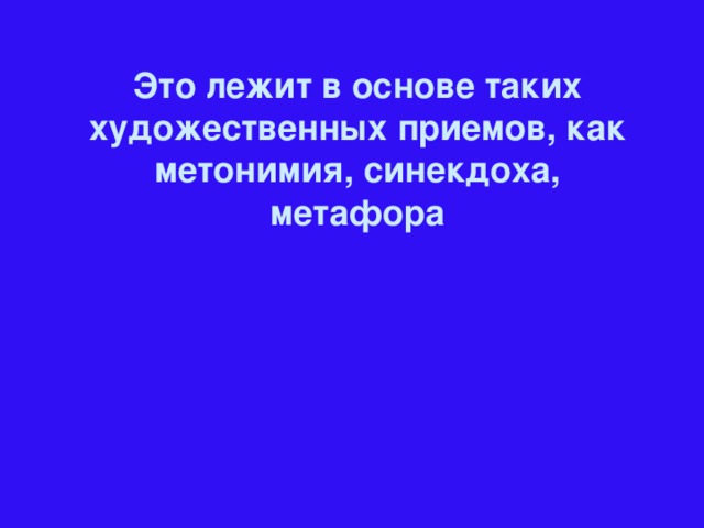 Это лежит в основе таких художественных приемов, как метонимия, синекдоха, метафора