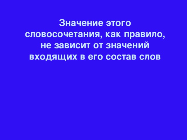 Значение этого словосочетания, как правило, не зависит от значений входящих в его состав слов