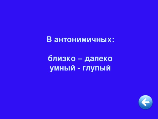 В антонимичных:  близко – далеко умный - глупый