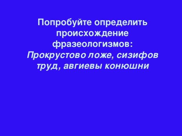 Попробуйте определить происхождение фразеологизмов: Прокрустово ложе, сизифов труд, авгиевы конюшни