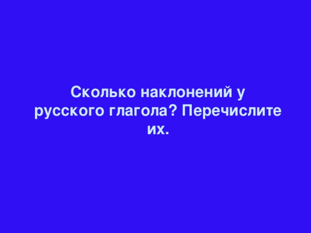 Сколько наклонений у русского глагола? Перечислите их.