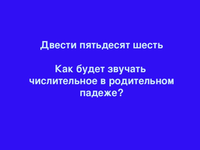 Двести пятьдесят шесть  Как будет звучать числительное в родительном падеже?