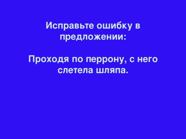 Исправьте ошибку в предложении:  Проходя по перрону, с него слетела шляпа.