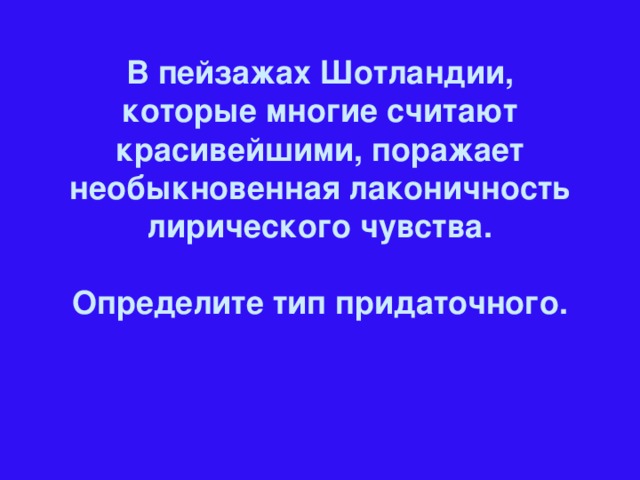 В пейзажах Шотландии, которые многие считают красивейшими, поражает необыкновенная лаконичность лирического чувства.  Определите тип придаточного.