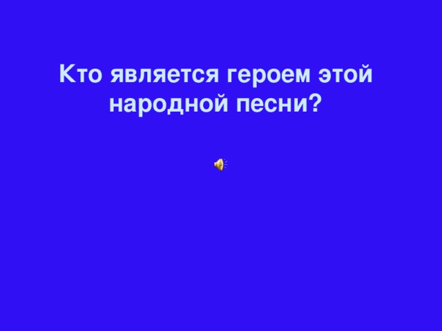 Кто является героем этой народной песни?