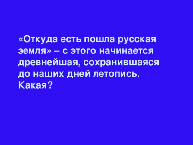 «Откуда есть пошла русская земля» – с этого начинается древнейшая, сохранившаяся до наших дней летопись. Какая?