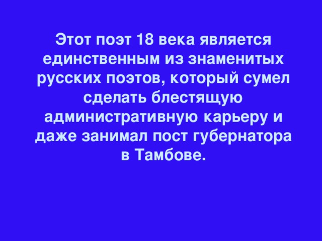 Этот поэт 18 века является единственным из знаменитых русских поэтов, который сумел сделать блестящую административную карьеру и даже занимал пост губернатора в Тамбове.