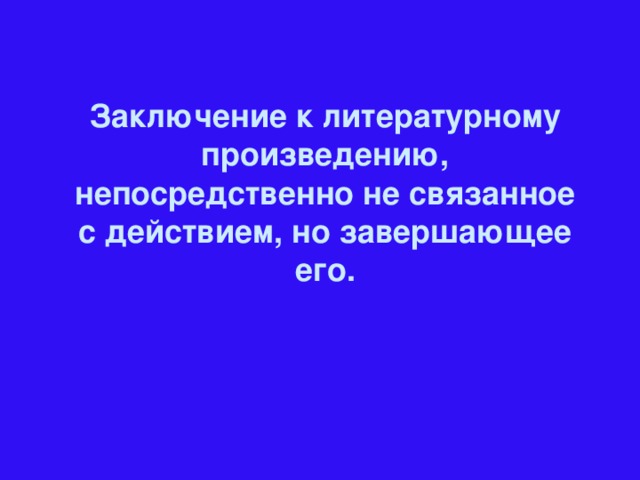 Заключение к литературному произведению, непосредственно не связанное с действием, но завершающее его.