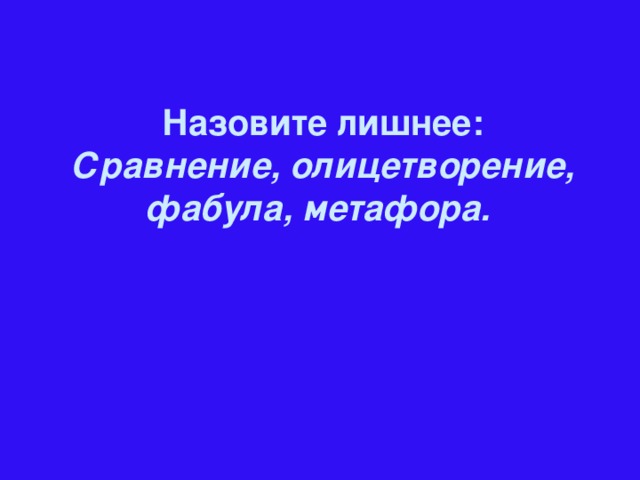 Назовите лишнее: Сравнение, олицетворение, фабула, метафора.