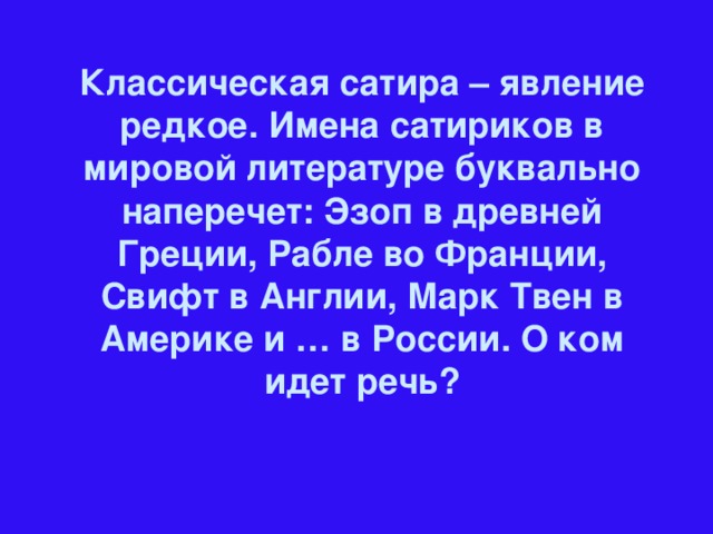 Классическая сатира – явление редкое. Имена сатириков в мировой литературе буквально наперечет: Эзоп в древней Греции, Рабле во Франции, Свифт в Англии, Марк Твен в Америке и … в России. О ком идет речь?