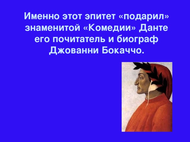 Именно этот эпитет «подарил» знаменитой «Комедии» Данте его почитатель и биограф Джованни Бокаччо.