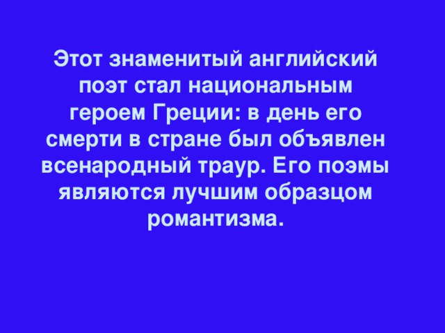 Этот знаменитый английский поэт стал национальным героем Греции: в день его смерти в стране был объявлен всенародный траур. Его поэмы являются лучшим образцом романтизма.