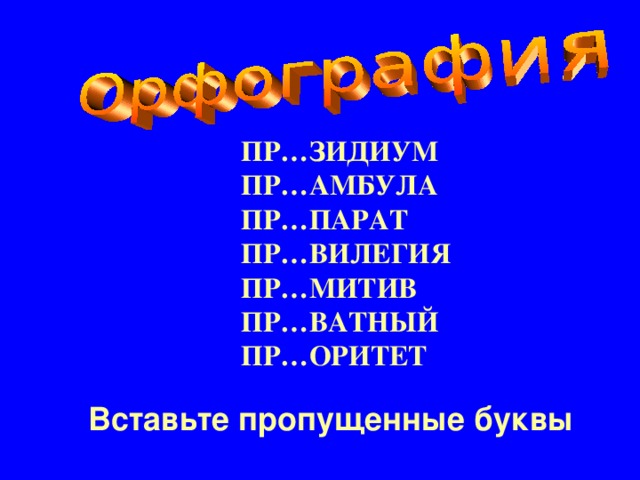 ПР…ЗИДИУМ ПР…АМБУЛА ПР…ПАРАТ ПР…ВИЛЕГИЯ ПР…МИТИВ ПР…ВАТНЫЙ ПР…ОРИТЕТ Вставьте пропущенные буквы