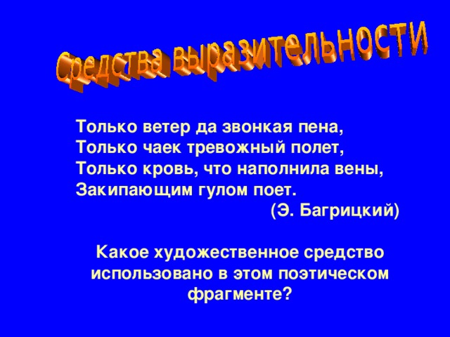 Только ветер да звонкая пена,  Только чаек тревожный полет,  Только кровь, что наполнила вены,  Закипающим гулом поет. (Э. Багрицкий)  Какое художественное средство использовано в этом поэтическом фрагменте?