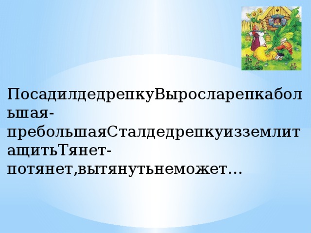 ПосадилдедрепкуВыросларепкабольшая-пребольшаяСталдедрепкуизземлитащитьТянет-потянет,вытянутьнеможет…