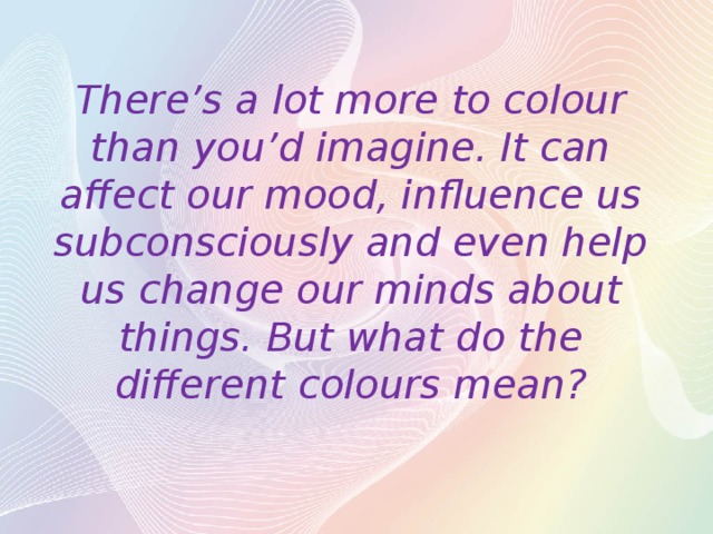 There’s a lot more to colour than you’d imagine. It can affect our mood, influence us subconsciously and even help us change our minds about things. But what do the different colours mean?