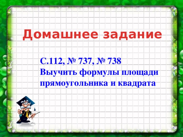 Домашнее задание С.112, № 737, № 738 Выучить формулы площади прямоугольника и квадрата