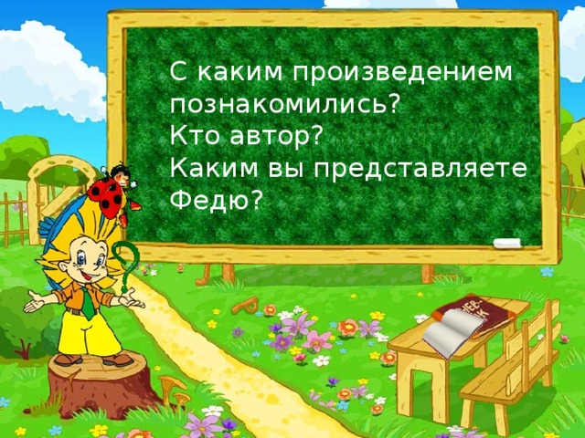 С каким произведением познакомились?  Кто автор?  Каким вы представляете Федю?