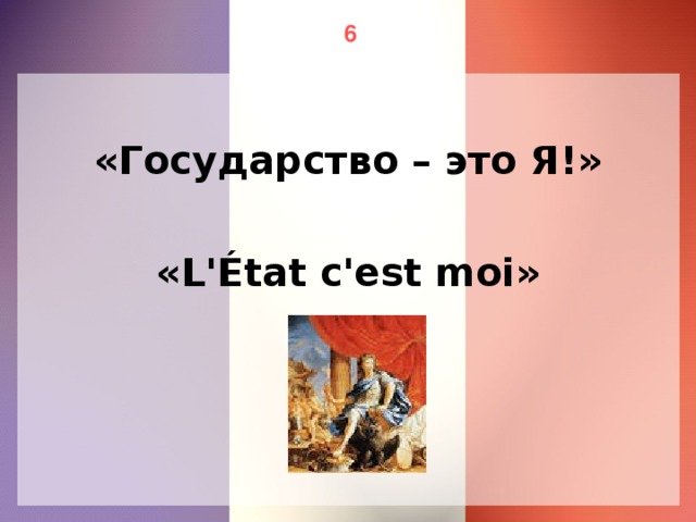 6 «Государство – это Я!» «L'État c'est moi»