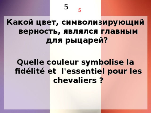 5 5 Какой цвет, символизирующий верность, являлся главным для рыцарей? Quelle couleur symbolise la fidélité et l'essentiel pour les chevaliers ?