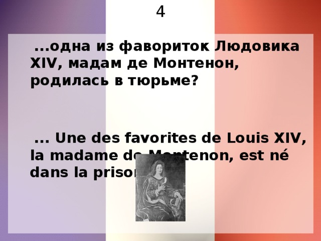 4  ...одна из фавориток Людовика XIV, мадам де Монтенон, родилась в тюрьме?  ... Une des favorites de Louis XIV, la madame dе Montenon, est né dans la prison ?