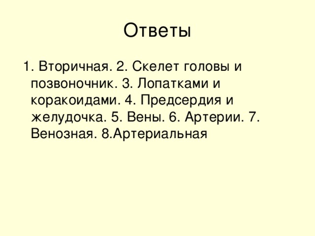 1. Вторичная. 2. Скелет головы и позвоночник. 3. Лопатками и коракоидами. 4. Предсердия и желудочка. 5. Вены. 6. Артерии. 7. Венозная. 8.Артериальная