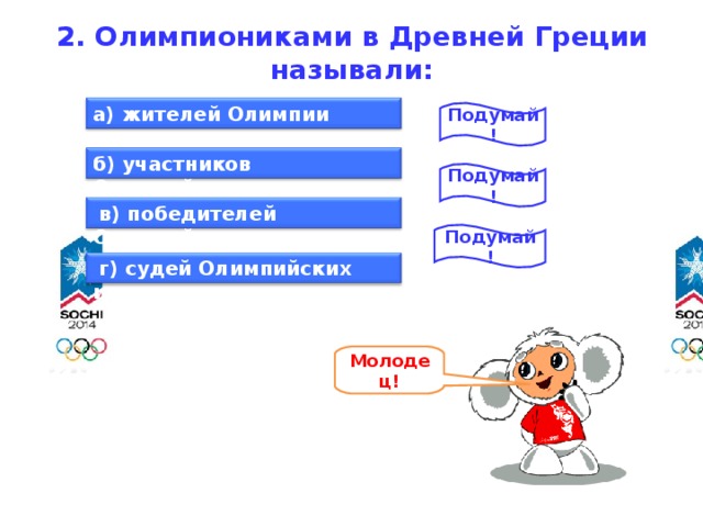 2. Олимпиониками в Древней Греции называли:   а) жителей Олимпии Подумай! б) участников Олимпийских игр Подумай!  в) победителей Олимпийских игр Подумай!  г) судей Олимпийских игр Молодец!