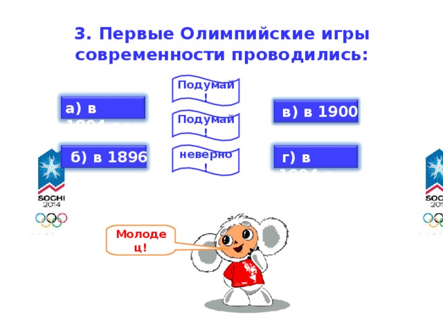 3. Первые Олимпийские игры современности проводились:   Подумай! а) в 1894 г.;  в) в 1900 г.; Подумай!  б) в 1896 г.;  г) в 1904 г . неверно! Молодец!