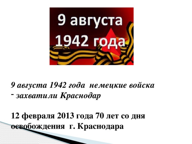 9 августа 1942 года немецкие войска  захватили Краснодар   12 февраля 2013 года 70 лет со дня освобождения г. Краснодара