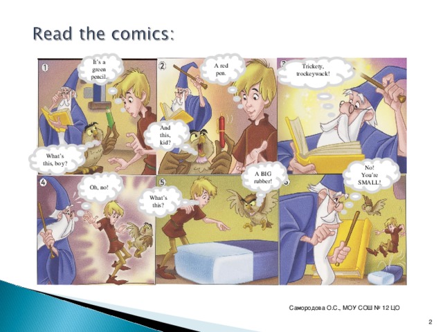 It’s a green pencil. A red pen. Trickety,  trockeywack! And this, kid? What’s this, boy? No! You’re SMALL! A BIG rubber! Oh, no! What’s this? Самородова О.С., МОУ СОШ № 12 ЦО