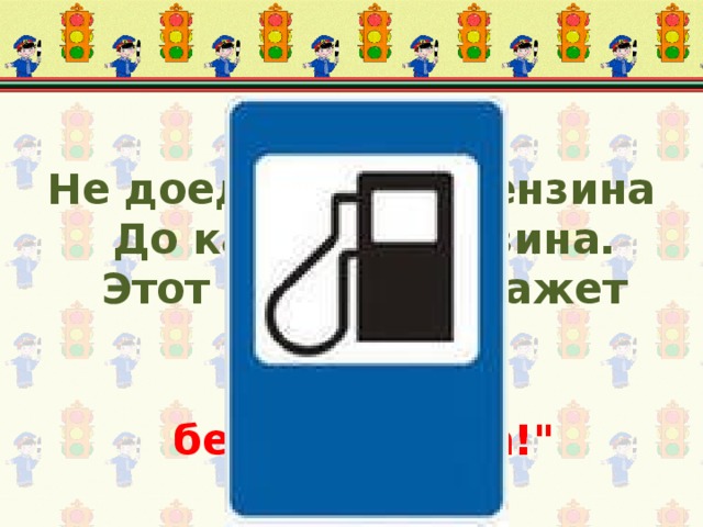 Не доедешь без бензина  До кафе и магазина.  Этот знак вам скажет звонко:  