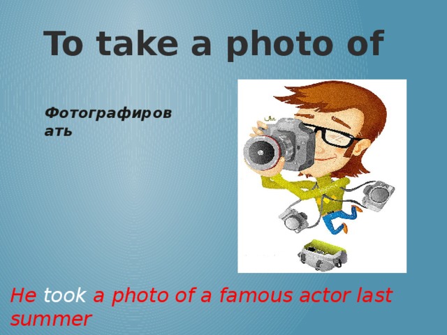 To take a photo of Фотографировать  He took a photo of a famous actor last summer