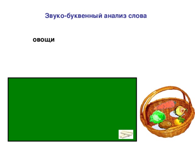 Звуко-буквенный анализ слова  ' овощи - 3 слога, 5 зв., 5 букв. [ о ] – гласный, ударный; [ в ] – согласный, звонкий, твёрдый, парный; [ о ] – гласный, безударный; [ щ ] – согласный, глухой, мягкий, непарный; [ и ] - гласный,