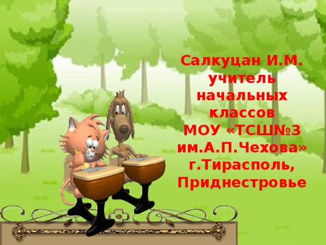 Салкуцан И.М. учитель начальных классов МОУ «ТСШ№3 им.А.П.Чехова» г.Тирасполь, Приднестровье