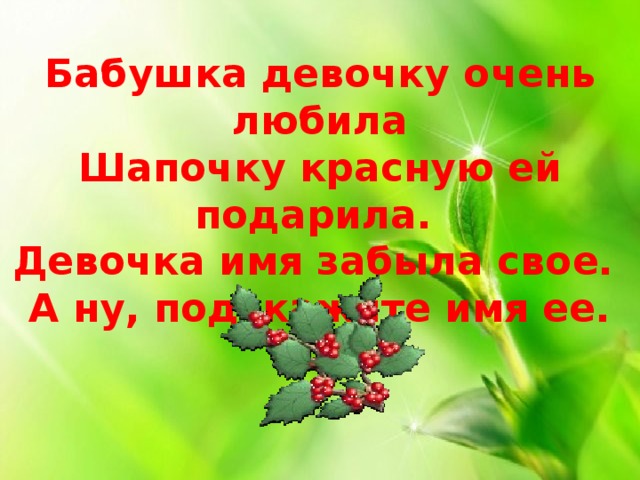 Бабушка девочку очень любила  Шапочку красную ей подарила.   Девочка имя забыла свое.   А ну, подскажите имя ее.