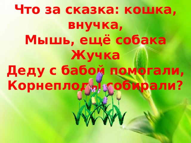 Что за сказка: кошка, внучка,  Мышь, ещё собака Жучка  Деду с бабой помогали,  Корнеплоды собирали?