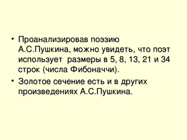 Проанализировав поэзию А.С.Пушкина, можно увидеть, что поэт использует размеры в 5, 8, 13, 21 и 34 строк (числа Фибоначчи).  Золотое сечение есть и в других произведениях А.С.Пушкина.