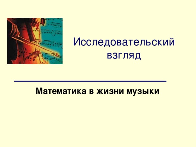 Исследовательский взгляд Математика в жизни музыки