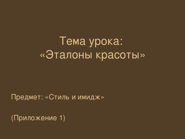 Тема урока:  «Эталоны красоты» Предмет: «Стиль и имидж» (Приложение 1)