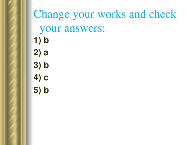 Change your works and check  your answers: 1) b 2) a 3) b 4) c 5) b