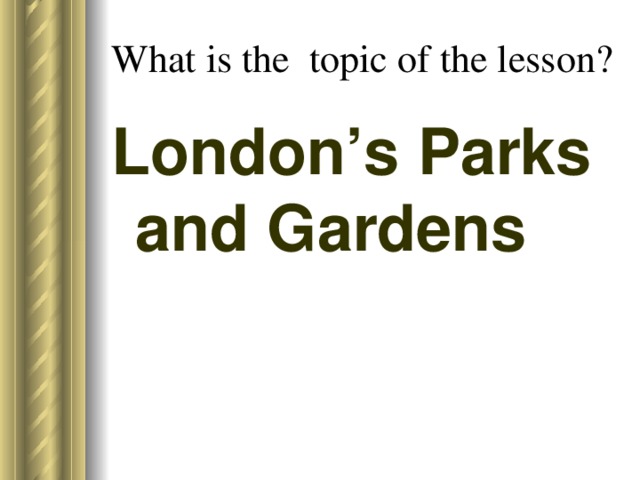What is the topic of the lesson? London’s Parks and Gardens